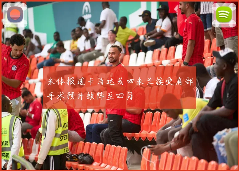 米体报道卡马达或回米兰接受肩部手术预计缺阵至四月