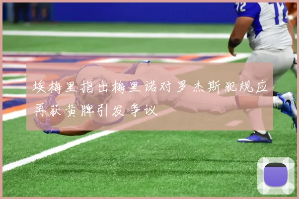 埃梅里指出梅里诺对罗杰斯犯规应再获黄牌引发争议