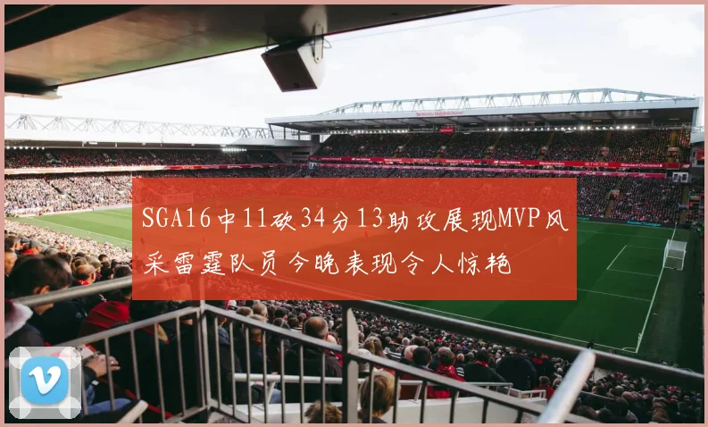 SGA16中11砍34分13助攻展现MVP风采雷霆队员今晚表现令人惊艳