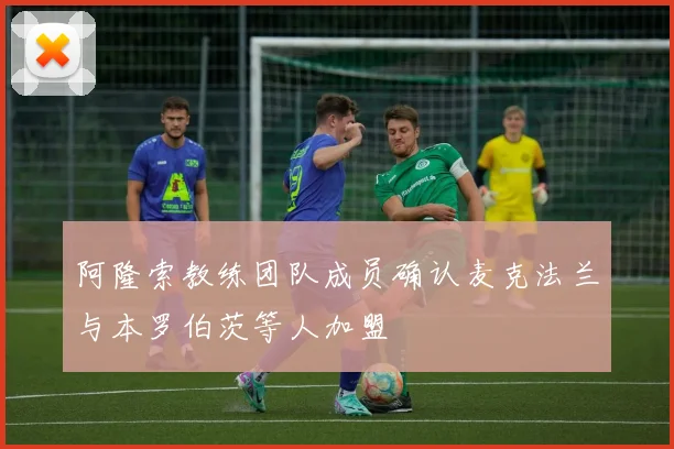 阿隆索教练团队成员确认麦克法兰与本罗伯茨等人加盟