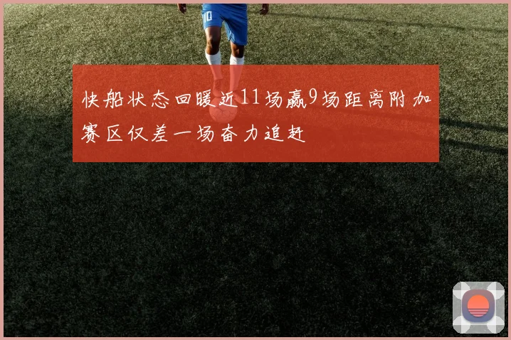 快船状态回暖近11场赢9场距离附加赛区仅差一场奋力追赶