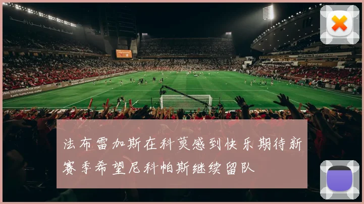 法布雷加斯在科莫感到快乐期待新赛季希望尼科帕斯继续留队