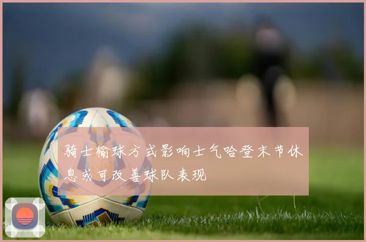 骑士输球方式影响士气哈登末节休息或可改善球队表现