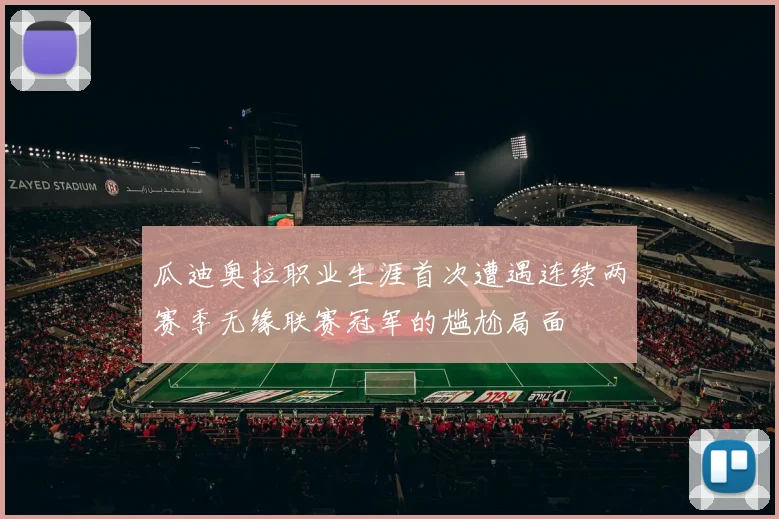 瓜迪奥拉职业生涯首次遭遇连续两赛季无缘联赛冠军的尴尬局面