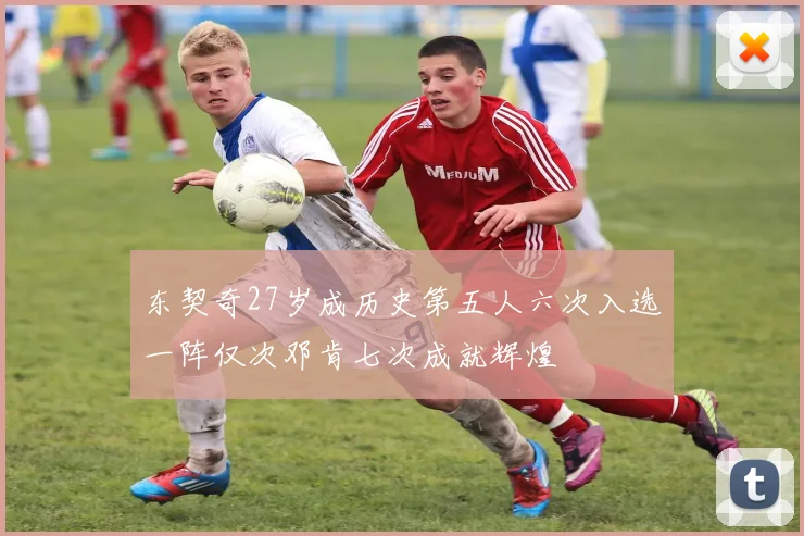 东契奇27岁成历史第五人六次入选一阵仅次邓肯七次成就辉煌