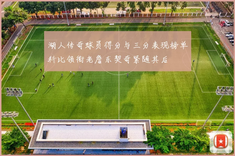 湖人传奇球员得分与三分表现榜单科比领衔老詹东契奇紧随其后